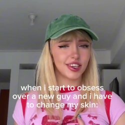 When I start to obsess over a new guy and I have to change my skin