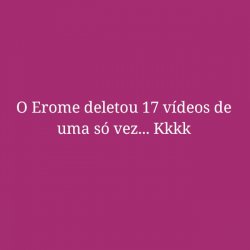 Menos 17 vídeos, podem derrubar. Sigo firme e logo essa postagem vai ser apagada pelo Erome. Aposto