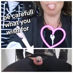 Be carefull what you wish for sissy