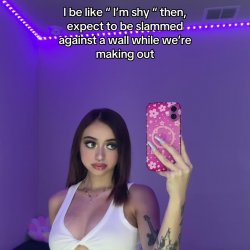 I'm shy but I like to be slammed against the wall while making out